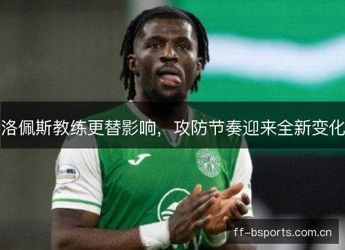 洛佩斯教练更替影响，攻防节奏迎来全新变化