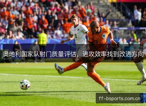 奥地利国家队射门质量评估，进攻效率找到改进方向