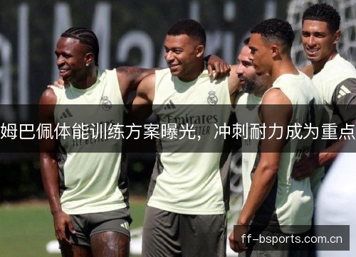 姆巴佩体能训练方案曝光，冲刺耐力成为重点